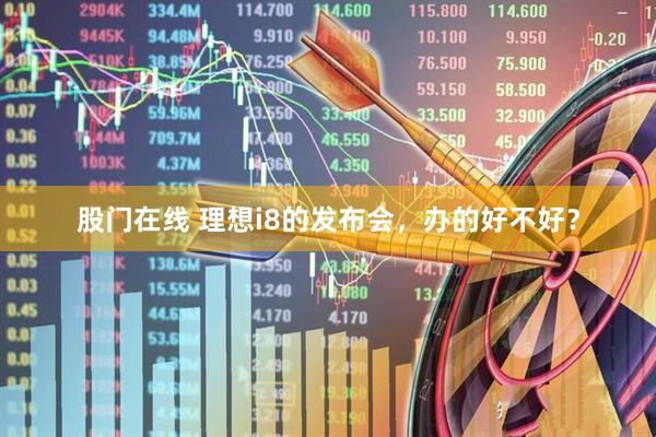 股门在线 理想i8的发布会，办的好不好？