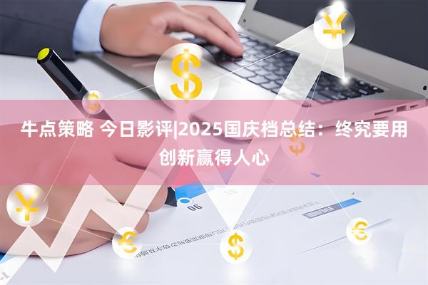牛点策略 今日影评|2025国庆档总结：终究要用创新赢得人心