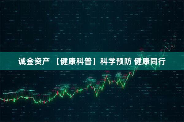 诚金资产 【健康科普】科学预防 健康同行